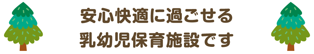 安心快適に過ごせる乳幼児保育施設です